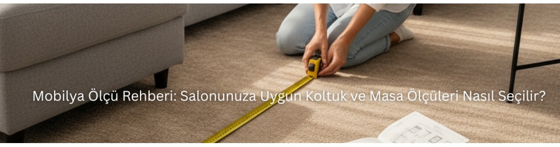 Mobilya Ölçü Rehberi: Salonunuza Uygun Koltuk ve Masa Ölçüleri Nasıl Seçilir? Mobilya Ölçü Rehberi: Salonunuza Uygun Koltuk ve Masa Ölçüleri Nasıl Seçilir?